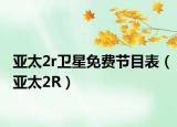 亚太2r卫星免费节目表（亚太2R）