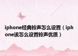 iphone经典铃声怎么设置（iphone该怎么设置铃声优质）