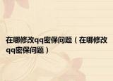 在哪修改qq密保问题（在哪修改qq密保问题）