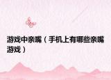 游戏中亲嘴（手机上有哪些亲嘴游戏）