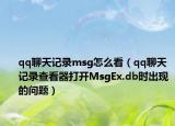 qq聊天记录msg怎么看（qq聊天记录查看器打开MsgEx.db时出现的问题）