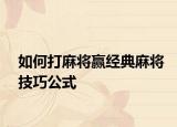 如何打麻将赢经典麻将技巧公式