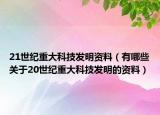 21世纪重大科技发明资料（有哪些关于20世纪重大科技发明的资料）