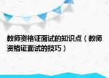 教师资格证面试的知识点（教师资格证面试的技巧）