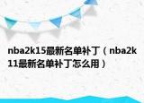 nba2k15最新名单补丁（nba2k11最新名单补丁怎么用）