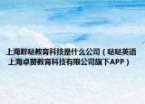 上海畔哒教育科技是什么公司（哒哒英语 上海卓赞教育科技有限公司旗下APP）