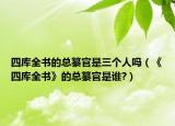 四库全书的总纂官是三个人吗（《四库全书》的总纂官是谁?）