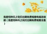 我是特种兵之利刃出鞘免费观看电视连续剧（我是特种兵之利刃出鞘免费观看全集）