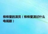 棒棒堂的演员（棒棒堂演过什么电视剧）
