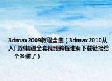 3dmax2009教程全集（3dmax2010从入门到精通全套视频教程谁有下载链接给一个多谢了）