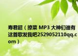 寿君超（撩菜 MP3 大神们谁有这首歌发我吧2529052110qq.com）