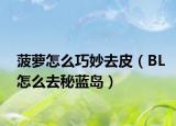 菠萝怎么巧妙去皮（BL怎么去秘蓝岛）