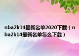 nba2k14最新名单2020下载（nba2k14最新名单怎么下载）