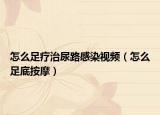 怎么足疗治尿路感染视频（怎么足底按摩）