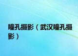 瞳孔摄影（武汉瞳孔摄影）