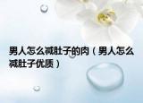 男人怎么减肚子的肉（男人怎么减肚子优质）