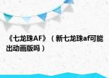 《七龙珠AF》（新七龙珠af可能出动画版吗）
