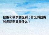 团购和秒杀的区别（什么叫团购秒杀团购又是什么）