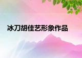 冰刀胡佳艺形象作品