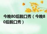 今晚80后脱口秀（今晚80后脱口秀）