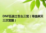 DNF狂战士怎么三觉（帝血弑天三次觉醒）