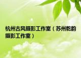 杭州古风摄影工作室（苏州乾韵摄影工作室）