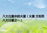 八大行星中的火星（火星 太阳系八大行星之一）