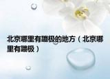 北京哪里有蹦极的地方（北京哪里有蹦极）