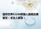 魔兽世界61166熊猫人蜜桃在哪里买（求达人解答）