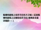 甄嬛传剧组上综艺节目东方卫视（后宫甄嬛传剧组上过哪些综艺节目,要具体全面详细的~~）