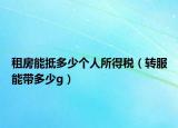 租房能抵多少个人所得税（转服能带多少g）