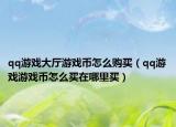 qq游戏大厅游戏币怎么购买（qq游戏游戏币怎么买在哪里买）