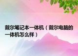 戴尔笔记本一体机（戴尔电脑的一体机怎么样）