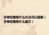 牙神经痛有什么办法可以缓解（牙神经痛有什么偏方）
