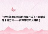 十种在家兼职挣钱的可靠方法（在家赚钱的十种方法——在家兼职怎么赚钱）