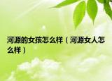 河源的女孩怎么样（河源女人怎么样）