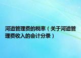 河道管理费的税率（关于河道管理费收入的会计分录）