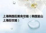 上海韩国街美食攻略（韩国釜山上海街攻略）