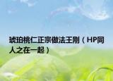 琥珀桃仁正宗做法王刚（HP同人之在一起）