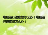 电脑运行速度慢怎么办（电脑运行速度慢怎么办）