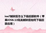 ios7越狱后怎么下载旧版软件（苹果iOS6.13完美越狱后如何下载旧版应用）