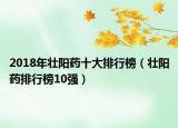 2018年壮阳药十大排行榜（壮阳药排行榜10强）