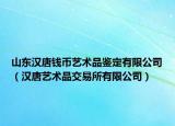 山东汉唐钱币艺术品鉴定有限公司（汉唐艺术品交易所有限公司）