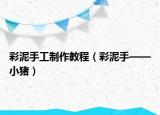 彩泥手工制作教程（彩泥手——小猪）