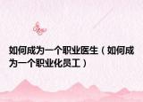 如何成为一个职业医生（如何成为一个职业化员工）