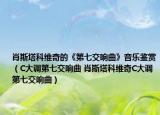 肖斯塔科维奇的《第七交响曲》音乐鉴赏（C大调第七交响曲 肖斯塔科维奇C大调第七交响曲）