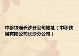 中移铁通长沙分公司地址（中移铁通有限公司长沙分公司）