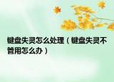 键盘失灵怎么处理（键盘失灵不管用怎么办）