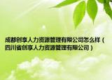 成都创享人力资源管理有限公司怎么样（四川省创享人力资源管理有限公司）
