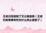 王者已经更新了又让我更新（王者归来军事专栏为什么停止更新了）